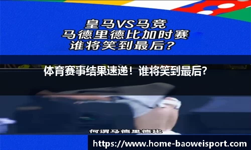 体育赛事结果速递！谁将笑到最后？