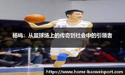 杨鸣：从篮球场上的传奇到社会中的引领者