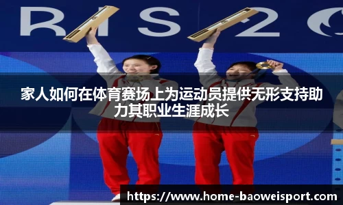 家人如何在体育赛场上为运动员提供无形支持助力其职业生涯成长