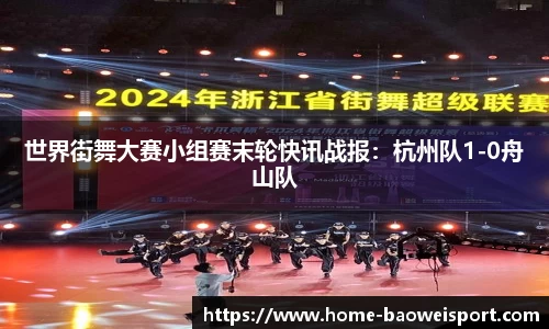 世界街舞大赛小组赛末轮快讯战报：杭州队1-0舟山队
