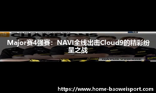 Major赛4强赛：NAVI全线出击Cloud9的精彩纷呈之战