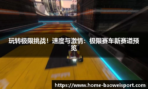 玩转极限挑战！速度与激情：极限赛车新赛道预览
